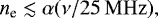\begin{equation*} n_{\textrm{e}} \lesssim \alpha(\nu / 25\,\mathrm{MHz}),\end{equation*}