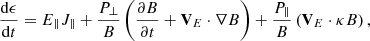 $$ \begin{aligned} \frac{\mathrm{d} \epsilon }{\mathrm{d}t} = E_\parallel J_\parallel + \frac{P_\perp }{B} \left( \frac{\partial B}{\partial t} +\mathbf V _E \cdot \nabla B \right) + \frac{P_\parallel }{B} \left(\mathbf V _E\cdot \mathbf \kappa B \right), \end{aligned} $$