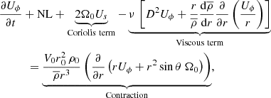 $$ \begin{aligned}&\displaystyle \frac{\partial U_{\phi }}{\partial t} + \mathrm{NL} + \underbrace{2 \Omega _0 U_s}_{\mathrm{Coriolis\ term}} -\underbrace{\nu \, \left[D^2 U_{\phi } + \displaystyle \frac{r}{\overline{\rho }} \displaystyle \frac{\mathrm{d} \overline{\rho }}{\mathrm{d} r} \displaystyle \frac{\partial }{\partial r} \left( \displaystyle \frac{U_{\phi }}{r} \right) \right]}_{\mathrm{Viscous\ term}}\nonumber \\&\qquad \quad = \underbrace{\displaystyle \frac{V_0 r{_0^2} \, \rho _0}{\overline{\rho } r^3} \left( \displaystyle \frac{\partial }{\partial r} \left( r U_{\phi } + r^2 \sin {\theta } ~ \Omega _0 \right) \right)}_{\mathrm{Contraction}}, \end{aligned} $$