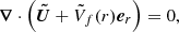 $$ \begin{aligned} {\boldsymbol{\nabla }} \cdot \left( {\boldsymbol{\tilde{U}}} + \tilde{V}_f(r) {\boldsymbol{e}}_r \right) = 0 ,\end{aligned} $$