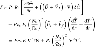 $$ \begin{aligned}&Pe_c \, P_r \, R_o \left[\displaystyle \frac{\partial \delta \tilde{\Theta }}{\partial t} + \left( \left( {\boldsymbol{\tilde{U}}} + {\boldsymbol{\tilde{V}_f}} \right) \cdot {\boldsymbol{\nabla }} \right) \delta \tilde{\Theta } \right]\nonumber \\&\qquad + Pe_c \, P_r \left( \displaystyle \frac{N_0}{\Omega _0} \right)^2 \left( \tilde{U}_r + \tilde{V}_f \right) \left( \displaystyle \frac{\mathrm{d} \tilde{\overline{T}}}{\mathrm{d} r} + \displaystyle \frac{\mathrm{d} \tilde{T}^{\prime }}{\mathrm{d} r} \right)\nonumber \\&\qquad = Pe_c \, E ~ {\boldsymbol{\nabla }}^2 \delta \tilde{\Theta } + P_r \left( \displaystyle \frac{N_0}{\Omega _0} \right)^2 ~ {\boldsymbol{\nabla }}^2 \tilde{T}^{\prime }. \end{aligned} $$