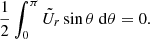 $$ \begin{aligned} \displaystyle \frac{1}{2} \int _{0}^{\pi } \tilde{U}_r \sin {\theta } ~ \mathrm{d} \theta = 0 .\end{aligned} $$