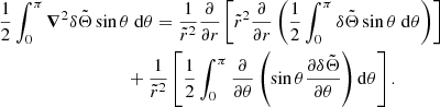 $$ \begin{aligned}&\displaystyle \frac{1}{2} \int _{0}^{\pi } {\boldsymbol{\nabla }}^2 \delta \tilde{\Theta } \sin {\theta } ~ \mathrm{d} \theta = \displaystyle \frac{1}{\tilde{r}^2} \displaystyle \frac{\partial }{\partial r} \left[\tilde{r}^2 \displaystyle \frac{\partial }{\partial r} \left( \displaystyle \frac{1}{2} \displaystyle \int _{0}^{\pi } \delta \tilde{\Theta } \sin {\theta } ~ \mathrm{d} \theta \right) \right]\nonumber \\&\qquad \ \ \ \qquad \qquad \qquad + \displaystyle \frac{1}{\tilde{r}^2} \left[\displaystyle \frac{1}{2} \displaystyle \int _0^{\pi } \displaystyle \frac{\partial }{\partial \theta } \left( \sin {\theta } \displaystyle \frac{\partial \delta \tilde{\Theta }}{\partial \theta } \right) \mathrm{d} \theta \right]. \end{aligned} $$