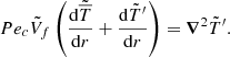 $$ \begin{aligned} Pe_c \tilde{V}_f \left( \displaystyle \frac{\mathrm{d} \tilde{\overline{T}}}{\mathrm{d} r} + \displaystyle \frac{\mathrm{d} \tilde{T}^{\prime }}{\mathrm{d} r} \right) = {\boldsymbol{\nabla }}^2 \tilde{T}^{\prime } .\end{aligned} $$