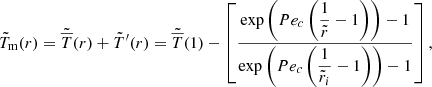 $$ \begin{aligned} \tilde{T}_{\mathrm{m}}(r) = \tilde{\overline{T}}(r) + \tilde{T}^{\prime }(r) = \tilde{\overline{T}}(1) - \left[\displaystyle \frac{\exp {\left(Pe_c \left( \displaystyle \frac{1}{\tilde{r}} -1 \right)\right)}-1}{\exp {\left(Pe_c \left( \displaystyle \frac{1}{\tilde{r}_i} -1 \right)\right)}-1}\right],\end{aligned} $$