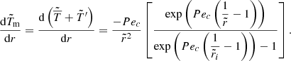 $$ \begin{aligned} \displaystyle \frac{\mathrm{d} \tilde{T}_{\mathrm{m}}}{\mathrm{d} r} = \displaystyle \frac{\mathrm{d} \left(\tilde{\overline{T}}+\tilde{T}^{\prime }\right)}{\mathrm{d}r} = \displaystyle \frac{- Pe_c}{\tilde{r}^2} \left[\displaystyle \frac{\exp {\left(Pe_c \left( \displaystyle \frac{1}{\tilde{r}} - 1 \right)\right)}}{\exp {\left(Pe_c \left( \displaystyle \frac{1}{\tilde{r}_i} -1 \right)\right)}-1} \right].\end{aligned} $$