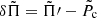$ \delta \tilde{\Pi} = \tilde{\Pi}\prime - \tilde{P}_{\mathrm{c}} $