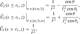 $$ \begin{aligned} \begin{array}{lll} \left. \tilde{U}_r(s \le r_i,z) \, \right|_{\theta \, \in \, [0 ; \pi /2]} = \displaystyle \frac{1}{\tilde{r}^2} - \displaystyle \frac{\cos \theta }{\tilde{r}_i^2 \cos \theta _i}, \\ \left. \tilde{U}_r(s \le r_i,z) \, \right|_{\theta \, \in \, [\pi /2 ; \pi ]} = \displaystyle \frac{1}{\tilde{r}^2} + \displaystyle \frac{\cos \theta }{\tilde{r}_i^2 \cos \theta _i}, \\ \tilde{U}_r(s>r_i,z) = \displaystyle \frac{1}{\tilde{r}^2}, \end{array} \end{aligned} $$