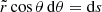 $ \tilde{r} \cos{\theta} \, \mathrm{d}\theta = \mathrm{d} s $