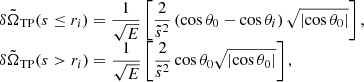 $$ \begin{aligned} \begin{array}{l} \delta \tilde{\Omega }_{\mathrm{TP}}(s \le r_i) = \displaystyle \frac{1}{\sqrt{E}} \left[\displaystyle \frac{2}{\tilde{s}^2} \left( \cos {\theta _0} - \cos {\theta _i} \right) \sqrt{\left| \cos {\theta _0} \right|}\right], \\ \delta \tilde{\Omega }_{\mathrm{TP}}(s >r_i) = \displaystyle \frac{1}{\sqrt{E}} \left[\displaystyle \frac{2}{\tilde{s}^2} \cos {\theta _0} \sqrt{\left| \cos {\theta _0} \right|}\right], \end{array} \end{aligned} $$