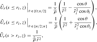 $$ \begin{aligned} \begin{array}{lll} \left. \tilde{U}_r(s \le r_i,z) \, \right|_{\theta \, \in \, [0 ; \pi /2]} = \displaystyle \frac{1}{\tilde{\overline{\rho }}} \left( \displaystyle \frac{1}{\tilde{r}^2} - \displaystyle \frac{\cos \theta }{\tilde{r}_i^2 \cos \theta _i} \right), \\ \left. \tilde{U}_r(s \le r_i,z) \, \right|_{\theta \, \in \, [\pi /2 ; \pi ]} = \displaystyle \frac{1}{\tilde{\overline{\rho }}} \left( \displaystyle \frac{1}{\tilde{r}^2} + \displaystyle \frac{\cos \theta }{\tilde{r}_i^2 \cos \theta _i} \right), \\ \tilde{U}_r(s>r_i,z) = \displaystyle \frac{1}{\tilde{\overline{\rho }} \, \tilde{r}^2}, \end{array} \end{aligned} $$