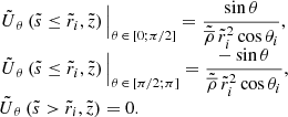 $$ \begin{aligned} \begin{array}{lll} \left. \tilde{U}{_{\theta }}\,(\tilde{s} \le \tilde{r}_i,\tilde{z}) \, \right|_{\theta \, \in \, [0 ; \pi /2]} = \displaystyle \frac{\sin \theta }{\tilde{\overline{\rho }} \, \tilde{r}_i^2 \cos \theta _i}, \\ \left. \tilde{U}{_{\theta }}\,(\tilde{s} \le \tilde{r}_i,\tilde{z}) \, \right|_{\theta \, \in \, [\pi /2 ; \pi ]} = \displaystyle \frac{- \sin \theta }{\tilde{\overline{\rho }} \, \tilde{r}_i^2 \cos \theta _i}, \\ \tilde{U}{_{\theta }}\,(\tilde{s}>\tilde{r}_i,\tilde{z}) = 0. \end{array} \end{aligned} $$