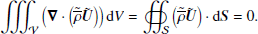 $$ \begin{aligned} \int \int \int _{\mathcal{V} } \left( {\boldsymbol{\nabla }} \cdot \left( \tilde{\overline{\rho }} {\boldsymbol{\tilde{U}}} \right) \right) \mathrm{d} V = \oiint _{\mathcal{S} } \left( \tilde{\overline{\rho }} {\boldsymbol{\tilde{U}}} \right) \cdot \mathrm{d} {\boldsymbol{S}} = 0 .\end{aligned} $$
