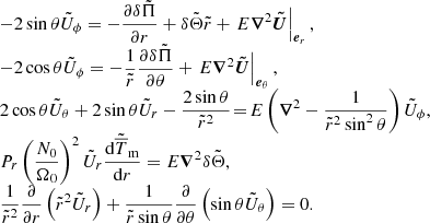 $$ \begin{aligned} \begin{array}{l} - 2 \sin {\theta } \tilde{U}_{\phi } = - \displaystyle \frac{\partial \delta \tilde{\Pi }}{\partial r} + \delta \tilde{\Theta }\tilde{r} + \left. E{\boldsymbol{\nabla }}^2 {\boldsymbol{\tilde{U}}} \right|_{{\boldsymbol{e}}_r}, \\ - 2 \cos {\theta } \tilde{U}_{\phi } = - \displaystyle \frac{1}{\tilde{r}} \displaystyle \frac{\partial \delta \tilde{\Pi }}{\partial \theta } + \left. E{\boldsymbol{\nabla }}^2 {\boldsymbol{\tilde{U}}} \right|_{{\boldsymbol{e}}_{\theta }}, \\ 2 \cos {\theta } \tilde{U}_{\theta } + 2 \sin {\theta }\tilde{U}_r - \displaystyle \frac{2 \sin {\theta }}{\tilde{r}^2}\! =\! E \left( {\boldsymbol{\nabla }}^2 - \displaystyle \frac{1}{\tilde{r}^2 \sin ^2 \theta } \right) \tilde{U}_{\phi }, \\ P_r \left( \displaystyle \frac{N_0}{\Omega _0} \right)^2 \tilde{U}_r\displaystyle \frac{\mathrm{d} \tilde{\overline{T}}_{\mathrm{m}}}{\mathrm{d} r} = E{\boldsymbol{\nabla }}^2 \delta \tilde{\Theta }, \\ \displaystyle \frac{1}{\tilde{r}^2} \displaystyle \frac{\partial }{\partial r} \left( \tilde{r}^2 \tilde{U}_r \right) + \displaystyle \frac{1}{\tilde{r} \sin {\theta }} \displaystyle \frac{\partial }{\partial \theta } \left( \sin \theta \tilde{U}_{\theta } \right) = 0. \end{array} \end{aligned} $$
