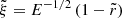 $ \tilde{\xi} = E^{-1/2} \left(1 - \tilde{r}\right) $