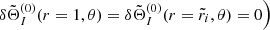 $ \left.\delta \tilde{\Theta}_{I}^{(0)}(r = 1,\theta) = \delta \tilde{\Theta}_{I}^{(0)}(r = \tilde{r}_i,\theta) = 0 \right) $