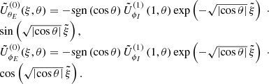 $$ \begin{aligned} \begin{array}{l} \tilde{U}_{{\theta }_E}^{(0)}(\xi ,\theta ) = -\mathrm{sgn}\left(\cos {\theta }\right) \tilde{U}_{\phi _I}^{(1)}\left(1,\theta \right) \exp \left({- \sqrt{\left| \cos {\theta } \right|}\, \tilde{\xi }}\right) ~ \cdot \\ \sin \left({\sqrt{\left| \cos {\theta } \right|}\, \tilde{\xi }}\right), \\ \tilde{U}_{{\phi }_E}^{(0)}(\xi ,\theta ) = - \mathrm{sgn}\left(\cos {\theta }\right) \tilde{U}_{\phi _I}^{(1)}\left(1,\theta \right) \exp \left({- \sqrt{\left| \cos {\theta } \right|}\, \tilde{\xi }}\right) ~ \cdot \\ \cos \left({\sqrt{\left| \cos {\theta } \right|}\, \tilde{\xi }}\right). \end{array} \end{aligned} $$