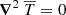 $$ \begin{aligned} {\boldsymbol{\nabla }}^2 ~ \overline{T} = 0 \end{aligned} $$