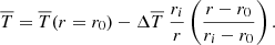 $$ \begin{aligned} \overline{T} = \overline{T}(r=r_0) - \Delta \overline{T} ~ \displaystyle \frac{r_i}{r} \left( \displaystyle \frac{r-r_0}{r_i-r_0} \right) .\end{aligned} $$