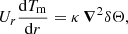 $$ \begin{aligned} U_r \frac{\mathrm{d} T_{\mathrm{m}}}{\mathrm{d} r} = \kappa \, {\boldsymbol{\nabla }}^2 \delta \Theta ,\end{aligned} $$