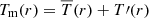 $ T_{\mathrm{m}}(r) = \overline{T}(r) + T\prime(r) $