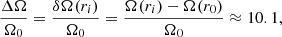 $$ \begin{aligned} \displaystyle \frac{\Delta \Omega }{\Omega _0} = \displaystyle \frac{\delta \Omega (r_i)}{\Omega _0} = \frac{\Omega (r_i) - \Omega (r_0)}{\Omega _0} \approx 10.1 ,\end{aligned} $$