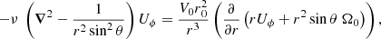 $$ \begin{aligned} -\nu ~ \left( {\boldsymbol{\nabla }}^2 - \displaystyle \frac{1}{r^2 \sin ^2 \theta } \right) U_{\phi } = \displaystyle \frac{V_0 r{_0^2}}{r^3} \left( \frac{\partial }{\partial r} \left( r U_{\phi } + r^2 \sin {\theta } ~ \Omega _0 \right) \right) ,\end{aligned} $$