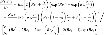 $$ \begin{array}{l} \frac{{\delta {\Omega _{{\kern 1pt} \nu }}(r)}}{{{\Omega _0}}} = R{e_c}{\rm{\backslash Bigg}}[2\left( {R{e_c} + \frac{{{r_i}}}{{{r_0}}}} \right)\left( {\exp \left( {R{e_c}} \right) - \exp \left( {R{e_c}\frac{{{r_0}}}{r}} \right)} \right)\\ + \frac{{R{e_c}{r_i}}}{r}\exp \left( {R{e_c}\frac{{{r_0}}}{{{r_i}}}} \right)\left( {R{e_c}\left( {1 - \frac{{{r^2}}}{{r_0^2}}} \right)\frac{{{r_0}}}{r} + 2\left( {1 - \frac{r}{{{r_0}}}} \right)} \right){\rm{\backslash Bigg}}]{\rm{\backslash Bigg}}/\\ {\rm{\backslash Bigg}}[\frac{{{r_i}}}{{{r_0}}}{\mkern 1mu} \left( {Re_c^2 + 2R{e_c} + 2} \right)\exp \left( {R{e_c}\frac{{{r_0}}}{{{r_i}}}} \right) - 2\left( {R{e_c} + 1} \right)\exp \left( {R{e_c}} \right){\rm{ \backslash Bigg}}].\end{array} $$