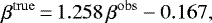 \begin{equation*} \beta^{\mathrm{true}} \,{=}\, 1.258\, \beta^{\mathrm{obs}} - 0.167, \end{equation*}