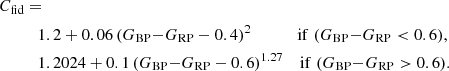 $$ \begin{aligned} C_\mathrm{fid}&= \\&\quad 1.2 + 0.06 \, (G_\mathrm{BP} {-}G_\mathrm{RP} -0.4)^2 \;\;\;\;\;\;\;\;\;\;\mathrm{if}\;(G_\mathrm{BP} {-}G_\mathrm{RP} < 0.6), \nonumber \\&\quad 1.2024 + 0.1 \, (G_\mathrm{BP} {-}G_\mathrm{RP} -0.6)^{1.27} \;\,\;\;\mathrm{if}\;(G_\mathrm{BP} {-}G_\mathrm{RP} >0.6). \nonumber \end{aligned} $$