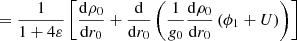 $$ \begin{aligned}&\quad \ = \frac{1}{1 + 4\varepsilon }\left[\frac{{\mathrm{d} } \rho _{0}}{{\mathrm{d} } r_0} + \frac{{\mathrm{d} }}{{\mathrm{d} } r_0}\left(\frac{1}{{g}_{0}}\frac{{\mathrm{d} } \rho _{0}}{{\mathrm{d} } r_0}\left(\phi _{1} + U\right)\right)\right] \end{aligned} $$