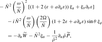 $$ \begin{aligned}&-\bar{N}^2\left(\frac{\omega }{\bar{N}}\right)^2\left[\left(1 + 2\left(\varepsilon + a\partial _a\varepsilon \right)\right)\xi _a + \xi _\theta \partial _\theta \varepsilon \right] \nonumber \\&\qquad - i \bar{N}^2\left(\frac{\omega }{\bar{N}}\right)\left(\frac{2\Omega }{\bar{N}}\right)\left(1 + 2\varepsilon + a\partial _a\varepsilon \right)\sin \theta \,\xi _\varphi \nonumber \\&\qquad = -\partial _a\widetilde{W} - \bar{N}^2\xi _a - \frac{1}{\bar{\rho }^2}\partial _a\bar{\rho }\widetilde{P} , \end{aligned} $$