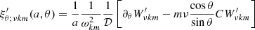 $$ \begin{aligned}&\xi ^\prime _{\theta ;\nu km}(a,\theta ) = \frac{1}{a}\frac{1}{\omega _{km}^2}\frac{1}{\mathcal{D} }\left[\partial _\theta W^\prime _{\nu km} - m\nu \frac{\cos \theta }{\sin \theta }C W^\prime _{\nu km}\right] \end{aligned} $$