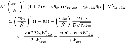 $$ \begin{aligned}&\bar{N}^2\left(\frac{\omega _{km}}{\bar{N}}\right)^2\left[\left(1 + 2\left(\varepsilon + a\partial _a\varepsilon \right)\right)\xi _{a;\nu km} + \xi _{\theta ;\nu km}\partial _\theta \varepsilon \right] \left[\bar{N}^2\xi _{a;\nu km}\right]^{-1}\nonumber \\&\qquad \simeq \left(\frac{\omega _{km}}{\bar{N}}\right)^2\left(1 + 8\varepsilon \right) + \left(\frac{\omega _{km}}{\bar{N}}\right)\frac{3\varepsilon _{l=2}}{\mathcal{D} \sqrt{\Lambda _{\nu km}}}\nonumber \\&\qquad \qquad \times \left[\frac{\sin 2\theta \,\partial _\theta W^\prime _{\nu km}}{2iW^\prime _{\nu km}} - \frac{m\nu C \cos ^2\theta W^\prime _{\nu km}}{iW^\prime _{\nu km}}\right] , \end{aligned} $$
