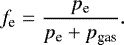\begin{equation*}f_{\textrm{e}} = \dfrac{p_{\textrm{e}}}{p_{\textrm{e}}+p_{\textrm{gas}}}. \end{equation*}