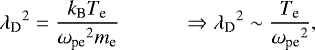 \begin{equation*}{\lambda_{\textrm{D}}}^2 = \dfrac{k_{\textrm{B}} T_{\textrm{e}}}{{\omega_{\textrm{pe}}}^2 m_{\textrm{e}}} \quad\quad\quad \Rightarrow {\lambda_{\textrm{D}}}^2 \sim \frac{T_{\textrm{e}} }{{\omega_{\textrm{pe}}}^2}, \end{equation*}