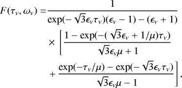 \begin{align*} F(\tau_{\nu},\omega_{\nu})=&\frac{1}{\textrm{exp}(-\sqrt{3}\epsilon_{\nu}\tau_{\nu})(\epsilon_{\nu}-1)-(\epsilon_{\nu}+1)}\nonumber\\ &\times\,\left[\frac{1-\textrm{exp}(-(\sqrt{3}\epsilon_{\nu}+1/\mu)\tau_{\nu})}{\sqrt{3}\epsilon_{\nu}\mu+1}\right.\\ &\left.+\,\frac{\textrm{exp}(-\tau_{\nu}/\mu)-\textrm{exp}(-\sqrt{3}\epsilon_{\nu}\tau_{\nu})}{\sqrt{3}\epsilon_{\nu}\mu-1}\right],\nonumber \end{align*}