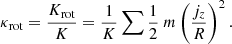 $$ \begin{aligned} \kappa _{\rm rot} = \frac{K_{\rm rot}}{K} = \frac{1}{K} \sum \frac{1}{2}~m\left( \frac{j_{z}}{R} \right)^{2} . \end{aligned} $$