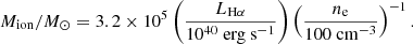 $$ \begin{aligned} M_\mathrm{ion} /{M}_\odot = 3.2 \times 10^5 \left( \dfrac{L_{\mathrm{H} \alpha }}{10^{40}~\mathrm{erg~s} ^{-1}} \right) \left( \dfrac{n_\mathrm{e} }{100~\mathrm{cm} ^{-3}} \right)^{-1} . \end{aligned} $$