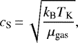 \begin{equation*} c_{\textrm{S}}\,{=}\,\sqrt{\frac{k_{\textrm{B}} {{T_{\textrm{K}}}}}{{{\mu}}_{\textrm{gas}}}}, \end{equation*}