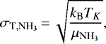\begin{equation*} \sigma_{\textrm{T},{{\textrm{NH}_3}}}\,{=}\,\sqrt{\frac{k_{\textrm{B}} T_K}{{{\mu}}_{{{\textrm{NH}_3}}}}}, \end{equation*}