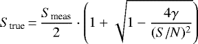 \begin{equation*} S_{\textrm{true}}\,{=}\,\frac{S_{\textrm{meas}}}{2} \cdot \left(1+ \sqrt{1-\frac{4\gamma}{({S/N})^2}}\right) \end{equation*}