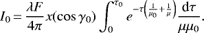 \begin{equation*} I_0\,{=}\,\frac{\lambda F}{4 \pi} x(\cos{\gamma_0}) \int_{0}^{\tau_0} e^{-\tau\left(\frac{1}{\mu_0} + \frac{1}{\mu}\right)} \frac{\textrm{d} \tau}{\mu \mu_0}.\end{equation*}