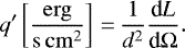 \begin{equation*} q' \left[\frac{\mathrm{erg}}{\mathrm{s\,cm^2}}\right]\,{=}\,\frac{1}{d^2} \frac{\textrm{d} L}{\textrm{d} \Omega} .\end{equation*}