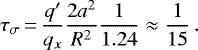 \begin{equation*} \tau_{\sigma}\,{=}\,\frac{q'}{q_x} \frac{2 a^2}{R^2} \frac{1}{1.24} \approx \frac{1}{15}\,. \end{equation*}