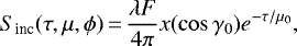 \begin{equation*} S_{\textrm{inc}}(\tau, \mu, \phi)\,{=}\,\frac{\lambda F}{4\pi} x(\cos{\gamma_0}) e^{-\tau/\mu_0},\end{equation*}
