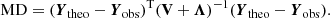 $$ \begin{aligned} \mathrm{MD} = ({\boldsymbol{Y}}_{\mathrm{theo}}-{\boldsymbol{Y}}_{\mathrm{obs}})^{\mathrm{T}}(\mathbf V +\boldsymbol{\Lambda })^{-1}({\boldsymbol{Y}}_{\mathrm{theo}}-{\boldsymbol{Y}}_{\mathrm{obs}}). \end{aligned} $$