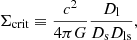 $$ \begin{aligned} \Sigma _{\rm crit} \equiv \dfrac{c^2}{4 \pi G} \dfrac{D_{\rm l}}{D_{\rm s} D_{\rm ls}}, \end{aligned} $$