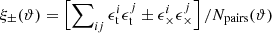 $ \xi_\pm(\vartheta) = \left[\sum\nolimits_{ij} \epsilon_{\mathrm{t}}^{i}\epsilon_{\mathrm{t}}^{j} \pm \epsilon_{\times}^{i}\epsilon_{\times}^{j}\right] / N_{\mathrm{pairs}}(\vartheta) $