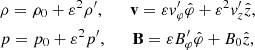 $$ \begin{aligned}&\rho =\rho _{0}+\varepsilon ^{2}\rho^\prime , \qquad \mathbf v =\varepsilon {v}_{\varphi}^\prime \hat{\varphi }+\varepsilon ^{2} {v}_{z}^\prime \hat{z},\\&p=p_{0}+\varepsilon ^{2}p^\prime ,\qquad \mathbf B =\varepsilon B_{\varphi}^\prime \hat{\varphi }+B_{0} \hat{z}, \end{aligned} $$